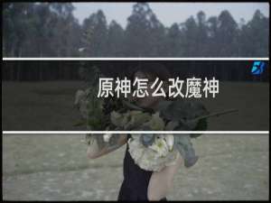 原神怎么改魔神