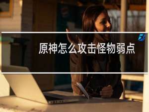 原神怎么攻击怪物弱点