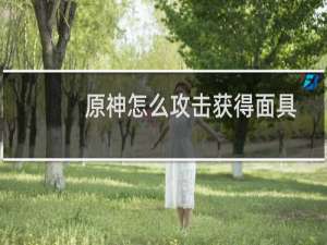 原神怎么攻击获得面具