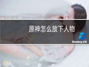 原神怎么放下人物