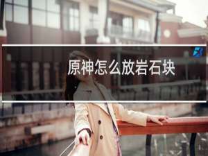 原神怎么放岩石块