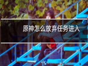 原神怎么放弃任务进入