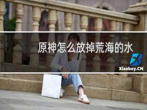 原神怎么放掉荒海的水