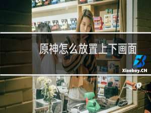 原神怎么放置上下画面