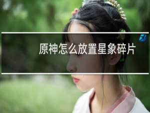 原神怎么放置星象碎片