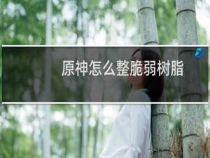 原神怎么整脆弱树脂