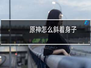原神怎么斜着身子