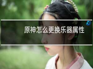 原神怎么更换乐器属性