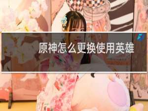 原神怎么更换使用英雄