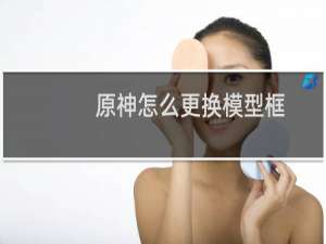 原神怎么更换模型框