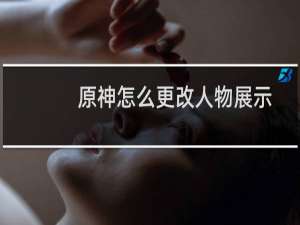 原神怎么更改人物展示