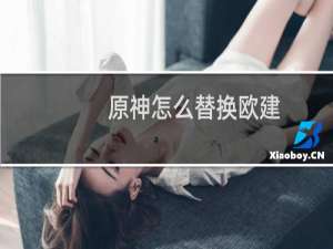 原神怎么替换欧建