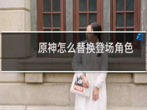 原神怎么替换登场角色