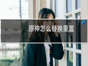 原神怎么替换重置