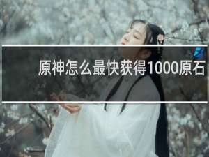 原神怎么最快获得1000原石