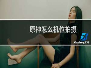 原神怎么机位拍摄