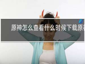 原神怎么查看什么时候下载原神