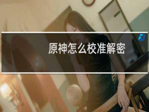 原神怎么校准解密