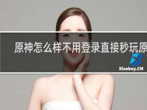 原神怎么样不用登录直接秒玩原神