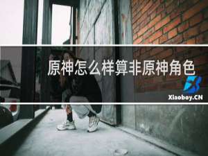 原神怎么样算非原神角色