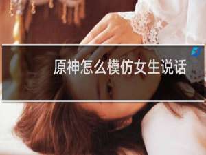 原神怎么模仿女生说话