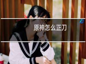 原神怎么正刀