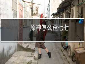 原神怎么歪七七