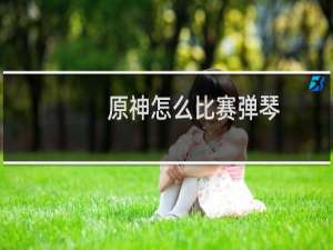 原神怎么比赛弹琴