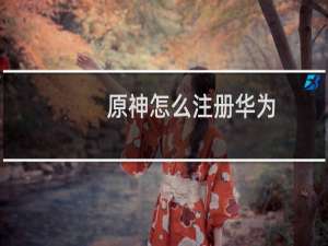 原神怎么注册华为