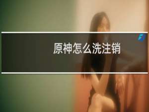 原神怎么洗注销
