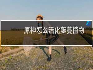 原神怎么活化藤蔓植物