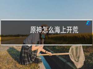 原神怎么海上开荒