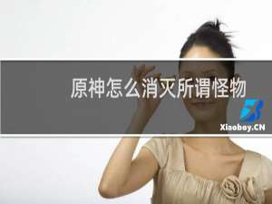 原神怎么消灭所谓怪物