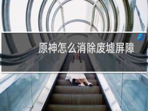 原神怎么消除废墟屏障