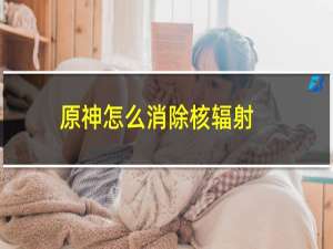 原神怎么消除核辐射