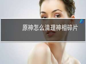 原神怎么清理神相碎片
