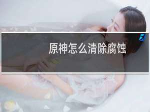 原神怎么清除腐蚀