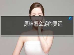 原神怎么游的更远