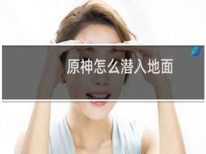原神怎么潜入地面