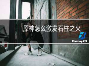 原神怎么激发石柱之火