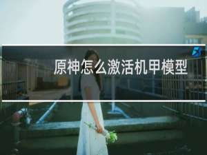 原神怎么激活机甲模型
