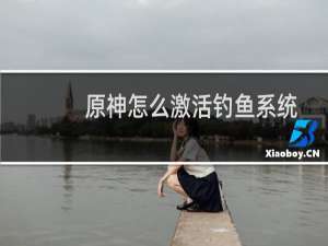 原神怎么激活钓鱼系统