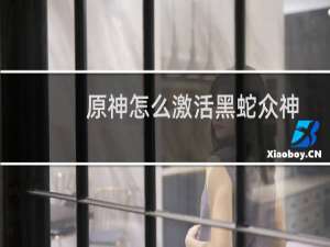 原神怎么激活黑蛇众神
