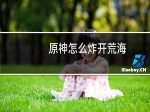 原神怎么炸开荒海