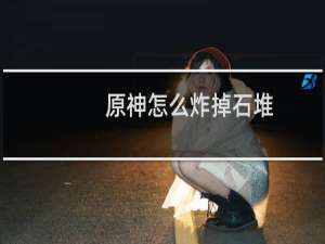 原神怎么炸掉石堆