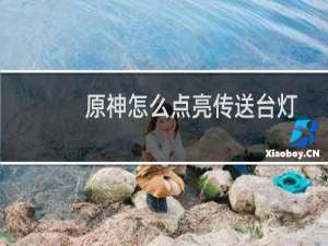 原神怎么点亮传送台灯