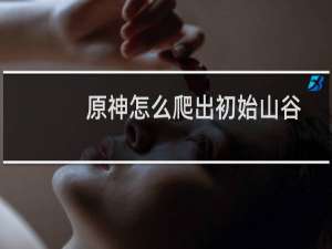 原神怎么爬出初始山谷