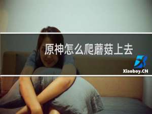原神怎么爬蘑菇上去
