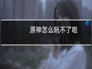 原神怎么玩不了啦