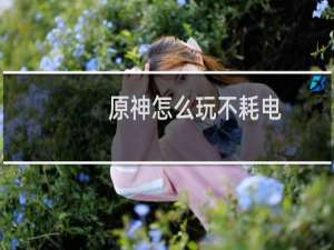 原神怎么玩不耗电